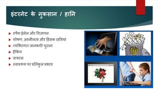 इंटरनेट क
े नुकसान / हातन
 स्पैम ईमेल और ववज्ञापन
 शोषण, अकलीलता और दहंसक छववयां
 व्यजक्तगत जानकारी चुराना
 हैककं ग
 वायरस
 स्वास्थय पर प्रनतक
ु ल प्रभाव
 