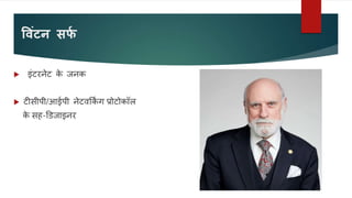 व ंटन सर्
फ
 इंटरनेट क
े जनक
 टीसीपी/आईपी नेटवकक
िं ग प्रोटोकॉल
क
े सह-डडजाइनर
 