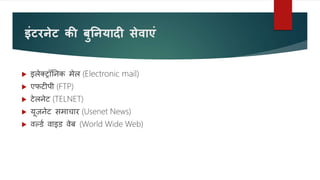 इंटरनेट की बुतनयादी से ाएं
 इलेक्ट्रॉननक मेल (Electronic mail)
 एफटीपी (FTP)
 टेलनेट (TELNET)
 यूज़नेट समाचार (Usenet News)
 वर्लडव वाइड वेब (World Wide Web)
 