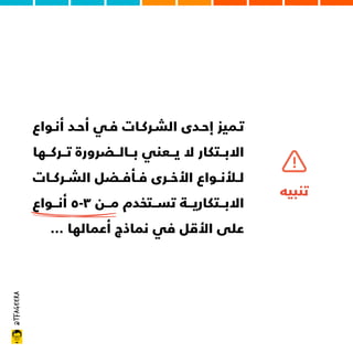 @tfageera
‫أﻧـﻮاع‬ ‫أﺣـﺪ‬ ‫ﻓـﻲ‬ ‫اﻟﺸـﺮﻛـﺎت‬ ‫إﺣـﺪى‬ ‫ﺗـﻤﻴﺰ‬
‫ﺗــﺮﻛــﻬﺎ‬ ‫ﺑــﺎﻟــﻀﺮورة‬ ‫ﻳــﻌﻨﻲ‬ ‫ﻻ‬ ‫اﻻﺑــﺘﻜﺎر‬
‫اﻟﺸــﺮﻛــﺎت‬ ‫ﻓــﺄﻓــﻀﻞ‬ ‫اﻷﺧــﺮى‬ ‫ﻟــﻸﻧــﻮاع‬
‫أﻧـــﻮاع‬ ٥-٣ ‫ﻣـــﻦ‬ ‫ﺗﺴـــﺘﺨﺪم‬ ‫اﻻﺑـــﺘﻜﺎرﻳـــﺔ‬
… ‫أﻋﻤﺎﻟﻬﺎ‬ ‫ﻧﻤﺎذج‬ ‫ﻓﻲ‬ ‫اﻷﻗﻞ‬ ‫ﻋﻠﻰ‬
‫ﺗﻨﺒﻴﻪ‬
 