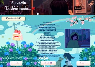 อรุณสวัสดิ์ที่รัก
Goodmorning darling 💖
ลืมตาขึ้นมาทาไมเธอยังไม่ตอบข้อความเลยนะ
睜開眼睛怎麼還沒收到回信
อยู่ดีๆก็อยากร้องไห้นิดหน่อย 💦
忽然感覺有一點點想哭的心情
ฉันไปรอบๆ
我轉來轉去
ทาไมดูโทรศัพท์เงียบจัง
看著手機它怎麼如此安靜
ในหัวฉันมีเเต่เสียงเธออยู่เต็มไปหมด
腦海裡面全都是你聲音
พึ่งรู ้ตัวเวลาฉันหน้าแดงจะดูน่ารักหน่อยๆ
發現我臉紅時好像有點可愛
รับ WeChat ของคุณและกลายเป็ นเด็กดีทันที
收到你的微信立馬變成乖乖
เเค่ยู่ปากนิดเดียวเธอก็รีบโทรมาเลย
喔嘴巴撅起你就一個電話打過來
บอกฉันทีว่าเธอจะอยู่ตรงนี้ตลอดไป
告訴我你一直都會在
ให้ฉันอ้อนหน่อยนะ นายคือดวงตะวันของฉัน
讓我撒個嬌you are my sunshine ☀️
✨ท่อนที่ประทับใจ✨
 