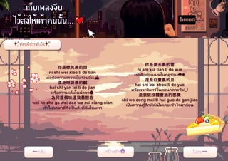 你是微笑裏的甜
ni shi wei xiao li de tian
เธอคือความหวานในรอยยิ้ม.🎂
還是眼淚裏的鹹
hai shi yan lei li de jian
หรือความเค็มในน้าตา💧
為何這個味道我最想念
wei he zhe ge wei dao wo zui xiang nian
ทาไมรสชาติ้ถึงเป็ นสิ่งที่ฉันโหยหา
你是夏天裏的雪
ni shi xia tian li de xue
เธอคือก้อนเมฆในฤดูร้อน☁️☀️
還是白晝裏的月
hai shi bai zhou li de yue
หรือพระจันทร ์ในตอนกลางวัน🌕
是我從沒體會過的感覺
shi wo cong mei ti hui guo de gan jiao
เป็ นความรู ้สึกที่ฉันไม่เคยเข้าใจมาก่อน
 