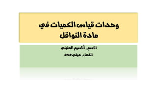 ‫في‬‫الكميات‬‫قياس‬‫وحدات‬
‫النواقل‬‫مادة‬
‫االسم‬
:
‫أناسيم‬
‫الحنيني‬
‫الفصل‬
:
‫صيفي‬
2020
 