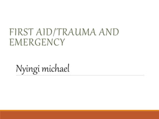 Nyingi michael
FIRST AID/TRAUMA AND
EMERGENCY
 