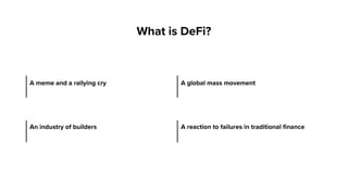 What is DeFi?
A meme and a rallying cry A global mass movement
An industry of builders A reaction to failures in traditional finance
 