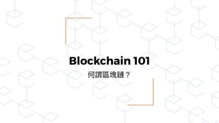 Blockchain 101
何謂區塊鏈？
 