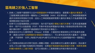 1. 訓練⼈⼯智慧不僅需要可以從中⾼質量資料中學習的演算法，還需要⼤量的計算資源。⼈
⼯智慧演算法通常使⽤⼀種稱為⼈⼯神經網路（ANN）的計算系統。⼈⼯神經網路通過考
慮許多案例來學習執⾏任務。這些⼈⼯神經網路通常需要⼤量的計算能⼒才能處理數百萬
個參數並執⾏指定任務。

2. 如果可以在區塊鏈網路上共享資料，為什麼不能將計算能⼒進⾏共享呢？在某些區塊鏈應
⽤中，⽤⼾可以在點對點（P2P）市場中有效地將電腦的計算能⼒租借給那些尋求執⾏複
雜計算的⽤⼾。激勵⽤⼾通過獲取代幣來提升計算能⼒。

3. 隨著這些去中⼼化應⽤程序（DApps）的發展，⼤量提供計算資源的公司可能會形成競
爭。通過允許⽤⼾出租閑置的計算資源來賺取收入，可以更有效地利⽤⼤量算⼒。從理論
上講，不使⽤時，世界上每個CPU或GPU都可以作為去中⼼化超級電腦中的⼀個節點⼯
作。

4. ⼈⼯智慧系統做出的決策可能使⼈類難以理解。這些演算法可以處理⼤量資料，因此幾乎
沒有⼈可以進⾏審計和複製其決策過程。如果基於每個資料點記錄進⾏決策，則將有清晰
的審計線索供⼈⼯進⾏核查，這可以增加對⼈⼯智慧演算法所做決策的信任度。
區塊鏈之於強⼈⼯智慧


 