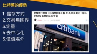 比特幣的優勢
1. 儲存⽅式


2.交易無國界


3.定量


4.去中⼼化


5.價值媒介
 