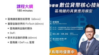 課程⼤綱
• 區塊鏈底層技術原理（60min）


• 重塑⾦融世界的 FinTech (60min)


• 區塊鏈與⾦融的關係


• DeFi


• 對未來⾦融的想像 (60min)


• 區塊鏈 / DeFi v.s. 監管
180 minutes
 