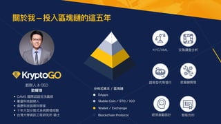 創辦⼈ & CEO


歐曜瑋

• CAMS 國際認證反洗錢師


• 重量科技創辦⼈


• 偉康科技⾸席科學家


• ⼗年⼤型分散式系統開發經驗


• 台灣⼤學資訊⼯程研究所 碩⼠


關於我 — 投入區塊鏈的這五年
交易調查分析
證券型代幣發⾏
智能合約
底層鏈開發
KYC/AML
經濟激勵設計
分佈式帳本 / 區塊鏈
Wallet / Exchange
Blockchain Protocol
Stable Coin / STO / ICO
DApps
 