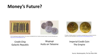 Money’s Future?
© asbro. All rights reserved. This content is excluded from our Creative Commons
© DK. (Publishing) All rights reserved. This content is excluded from our Creative Commons license. For more information, see license. For more information, see https://ocw.mit.edu/help/faq-fair-use/
https://ocw.mit.edu/help/faq-fair-use/
Credit Chip Wupiupi Imperial Credit Coin
Galactic Republic Hutts on Tatooine The Empire
13
Source: Wookieepedia, The Star Wars Wiki
 