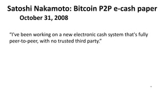 Satoshi Nakamoto: Bitcoin P2P e-cash paper
October 31, 2008
“I've been working on a new electronic cash system that's fully
peer-to-peer, with no trusted third party.”
14
 
