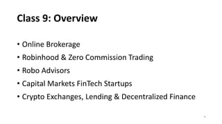 Class 9: Overview
• Online Brokerage
• Robinhood & Zero Commission Trading
• Robo Advisors
• Capital Markets FinTech Startups
• Crypto Exchanges, Lending & Decentralized Finance
2
 