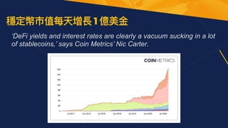 穩定幣市值每天增長 1 億美⾦
‘DeFi yields and interest rates are clearly a vacuum sucking in a lot
of stablecoins,’ says Coin Metrics’ Nic Carter.


 