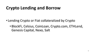 Crypto Lending and Borrow
• Lending Crypto or Fiat collateralized by Crypto
•BlockFi, Celsius, CoinLoan, Crypto.com, ETHLend,
Genesis Capital, Nexo, Salt
19
 