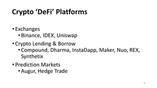Crypto ‘DeFi’ Platforms
•Exchanges
• Binance, IDEX, Uniswap
•Crypto Lending & Borrow
• Compound, Dharma, InstaDapp, Maker, Nuo, REX,
Synthetix
•Prediction Markets
• Augur, Hedge Trade
21
 