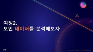 © 2021, Amazon Web Services, Inc. or its affiliates. All rights reserved.
여정2.
모인 데이터를 분석해보자
 