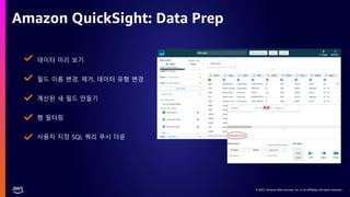 © 2021, Amazon Web Services, Inc. or its affiliates. All rights reserved.
Amazon QuickSight: Data Prep
데이터 미리 보기
필드 이름 변경, 제거, 데이터 유형 변경
계산된 새 필드 만들기
행 필터링
사용자 지정 SQL 쿼리 푸시 다운
 