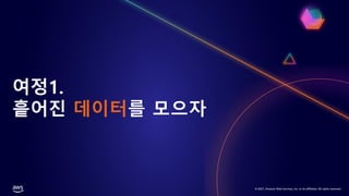 © 2021, Amazon Web Services, Inc. or its affiliates. All rights reserved.
여정1.
흩어진 데이터를 모으자
 