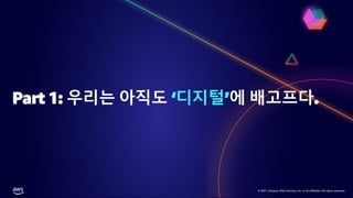 © 2021, Amazon Web Services, Inc. or its affiliates. All rights reserved.
© 2021, Amazon Web Services, Inc. or its affiliates. All rights reserved.
Part 1: 우리는 아직도 ‘디지털’에 배고프다.
 