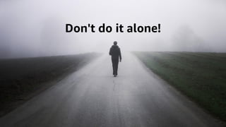 © 2021, Amazon Web Services, Inc. or its affiliates. All rights reserved.
© 2021, Amazon Web Services, Inc. or its affiliates. All rights reserved.
Don't do it alone!
 