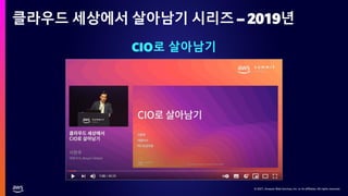 © 2021, Amazon Web Services, Inc. or its affiliates. All rights reserved.
© 2021, Amazon Web Services, Inc. or its affiliates. All rights reserved.
클라우드 세상에서 살아남기 시리즈 – 2019년
CIO로 살아남기
 