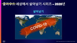 © 2021, Amazon Web Services, Inc. or its affiliates. All rights reserved.
© 2021, Amazon Web Services, Inc. or its affiliates. All rights reserved.
클라우드 세상에서 살아남기 시리즈 – 2020년
살아남기
 