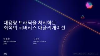 © 2021, Amazon Web Services, Inc. or its affiliates. All rights reserved.
© 2021, Amazon Web Services, Inc. or its affiliates. All rights reserved.
대용량 트래픽을 처리하는
최적의 서버리스 애플리케이션
안효빈
솔루션즈 아키텍트
AWS
구성완
솔루션즈 아키텍트
AWS
 