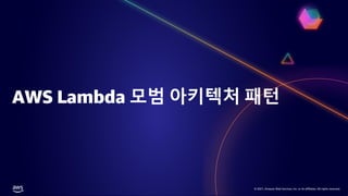 © 2021, Amazon Web Services, Inc. or its affiliates. All rights reserved.
© 2021, Amazon Web Services, Inc. or its affiliates. All rights reserved.
AWS Lambda 모범 아키텍처 패턴
 