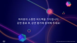 © 2021, Amazon Web Services, Inc. or its affiliates. All rights reserved.
여러분의 소중한 피드백을 기다립니다.
강연 종료 후, 강연 평가에 참여해 주세요!
© 2021, Amazon Web Services, Inc. or its affiliates. All rights reserved.
 