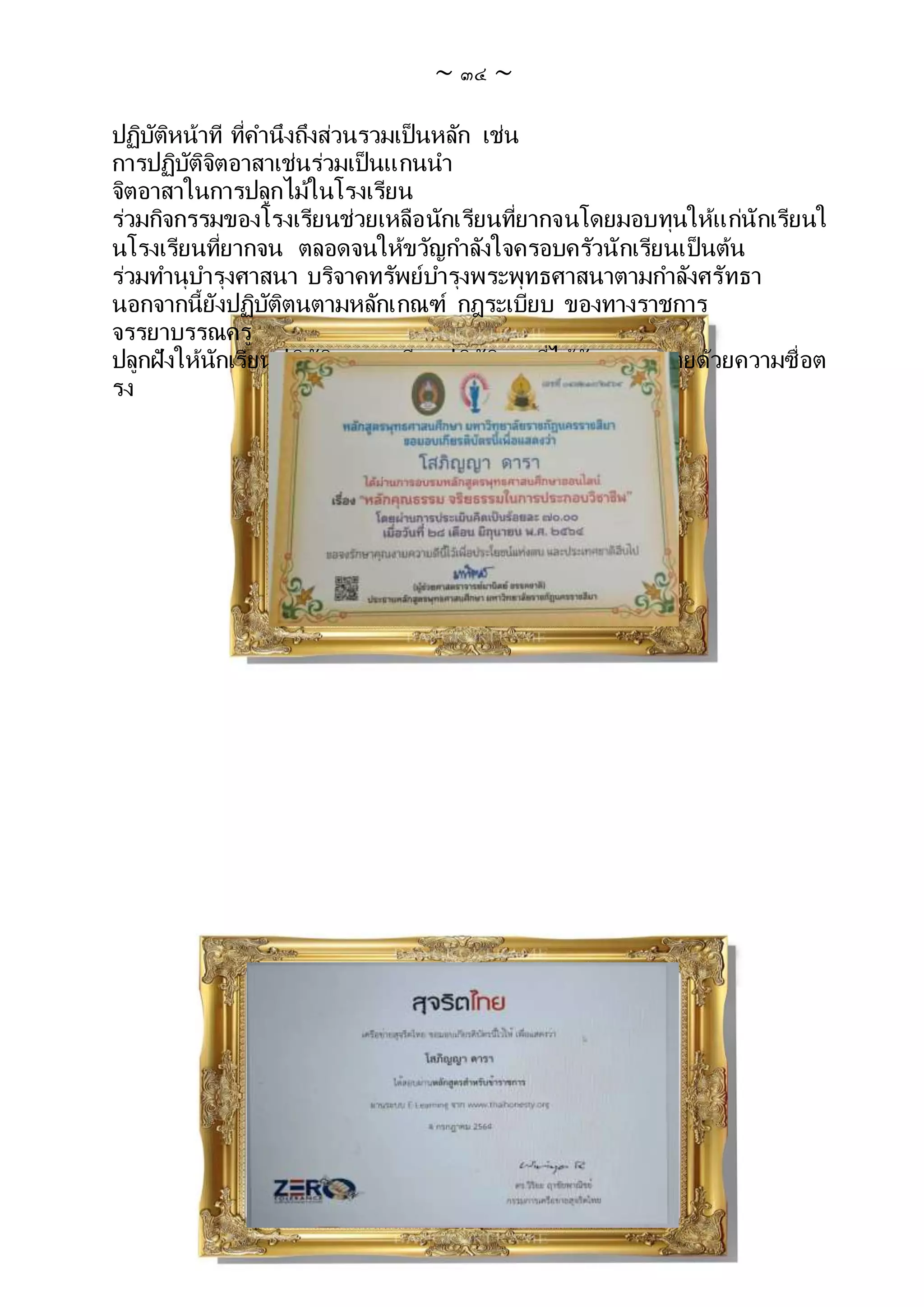 ~ ๓๔ ~
ปฏิบัติหน้าที ที่คานึงถึงส่วนรวมเป็นหลัก เช่น
การปฏิบัติจิตอาสาเช่นร่วมเป็นแกนนา
จิตอาสาในการปลูกไม้ในโรงเรียน
ร่วมกิจกรรมของโรงเรียนช่วยเหลือนักเรียนที่ยากจนโดยมอบทุนให้แก่นักเรียนใ
นโรงเรียนที่ยากจน ตลอดจนให้ขวัญกาลังใจครอบครัวนักเรียนเป็นต้น
ร่วมทานุบารุงศาสนา บริจาคทรัพย์บารุงพระพุทธศาสนาตามกาลังศรัทธา
นอกจากนี้ยังปฏิบัติตนตามหลักเกณฑ์ กฎระเบียบ ของทางราชการ
จรรยาบรรณครู
ปลูกฝังให้นักเรียนปฏิบัติตามระเบียบปฏิบัติงานที่ได้รับมอบหมายด้วยความซื่อต
รง
 