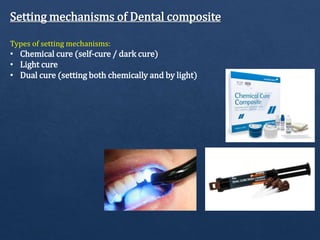 Setting mechanisms of Dental composite
Types of setting mechanisms:
• Chemical cure (self-cure / dark cure)
• Light cure
• Dual cure (setting both chemically and by light)
 