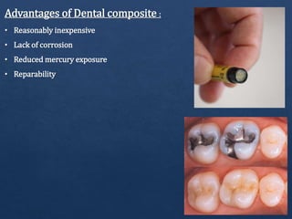 Advantages of Dental composite :
• Reasonably inexpensive
• Lack of corrosion
• Reduced mercury exposure
• Reparability
 