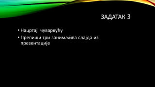 ЗАДАТАК 3
• Нацртај чуваркућу
• Препиши три занимљива слајда из
презентације
 