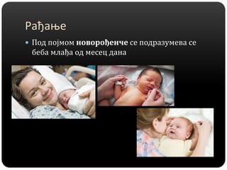 Рађање
 Под појмом новорођенче се подразумева се
беба млађа од месец дана
 