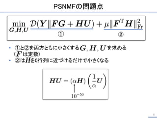 PSNMFの問題点
8
①
① ②
• ①と②を両方ともに小さくする を求める
( は定数)
• ②は を0行列に近づけるだけで小さくなる
①
 