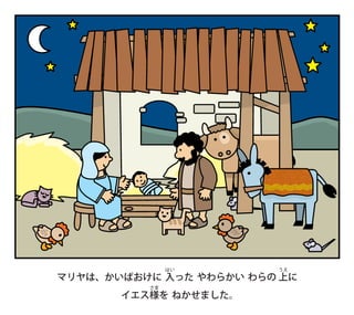 マリヤは、かいばおけに 入
はい
った やわらかい わらの 上
うえ
に
イエス様
さま
を ねかせました。
 