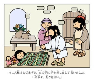 イエス様
さま
は ひざまずき、女
おんな
の子
こ
に 手
て
を 差
さ
し出
だ
して 言
い
いました。
「 少
しょう
女
じょ
よ、起
お
きなさい。
」
 