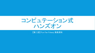 コンピュテーション式
ハンズオン
【第二回】 Fun Fan Fsharp 発表資料
 
