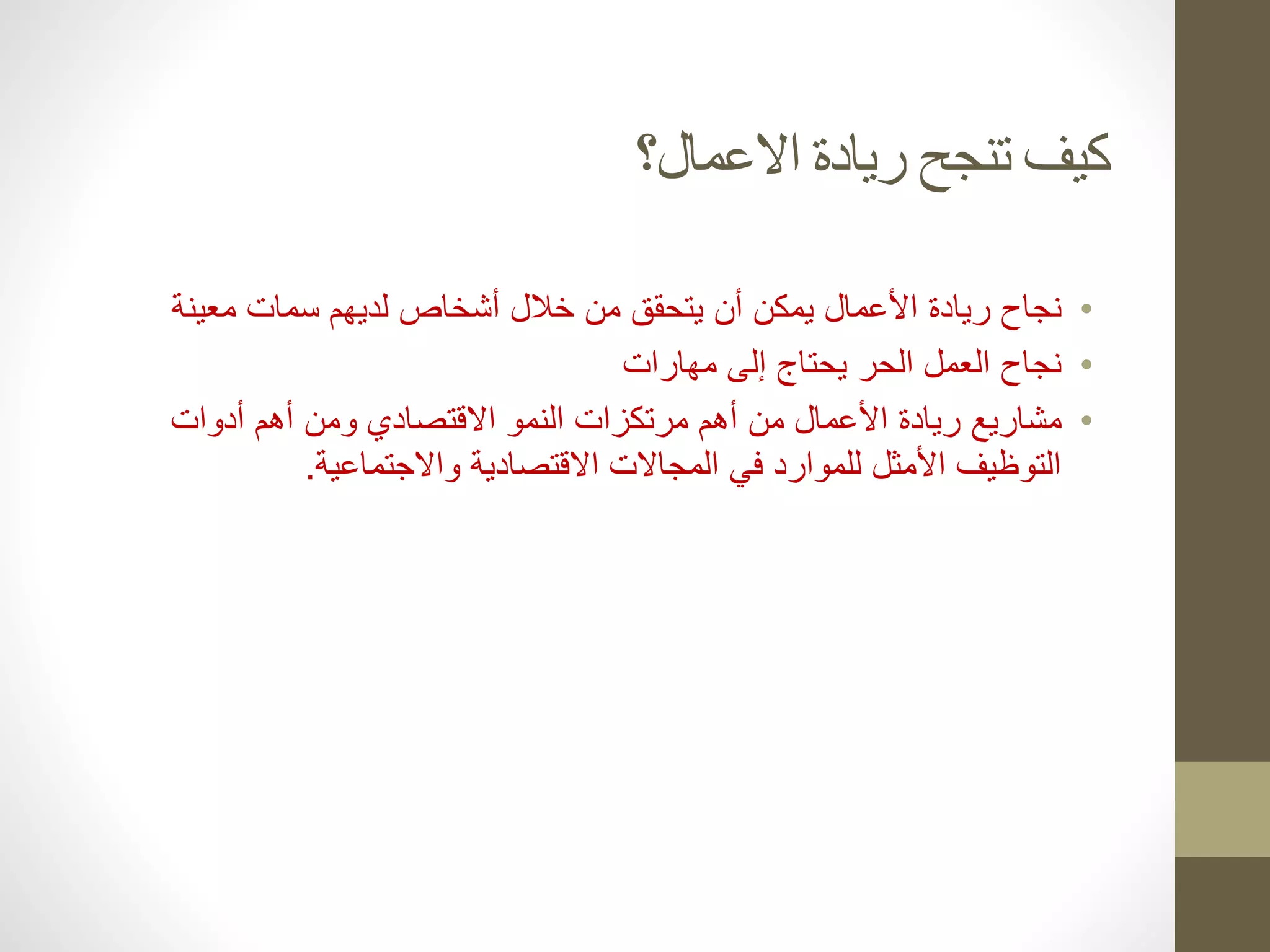 ‫االعمال؟‬ ‫ريادة‬ ‫تنجح‬ ‫كيف‬
•
‫نجاح‬
‫ريادة‬
‫معينة‬ ‫سمات‬ ‫لديهم‬ ‫أشخاص‬ ‫خالل‬ ‫من‬ ‫يتحقق‬ ‫أن‬ ‫يمكن‬ ‫األعمال‬
•
‫مهارات‬ ‫إلى‬ ‫يحتاج‬ ‫الحر‬ ‫العمل‬ ‫نجاح‬
•
‫مشاريع‬
‫ريادة‬
‫أدوات‬ ‫أهم‬ ‫ومن‬ ‫االقتصادي‬ ‫النمو‬ ‫مرتكزات‬ ‫أهم‬ ‫من‬ ‫األعمال‬
‫واالجتماعية‬ ‫االقتصادية‬ ‫المجاالت‬ ‫في‬ ‫للموارد‬ ‫األمثل‬ ‫التوظيف‬
.
 