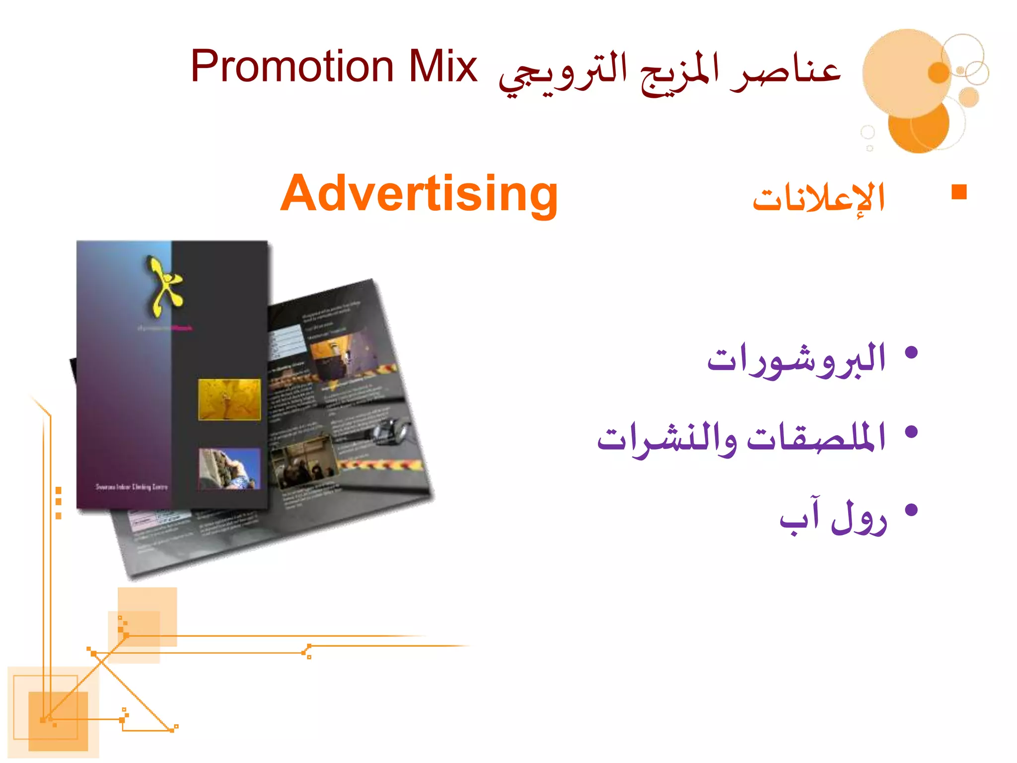 
‫اإلعالنات‬
Advertising
•
‫ات‬‫ر‬‫البروشو‬
•
‫والنشرات‬ ‫امللصقات‬
•
‫آب‬ ‫ل‬‫و‬‫ر‬
‫الترويجي‬ ‫املزيج‬ ‫عناصر‬
Promotion Mix
 