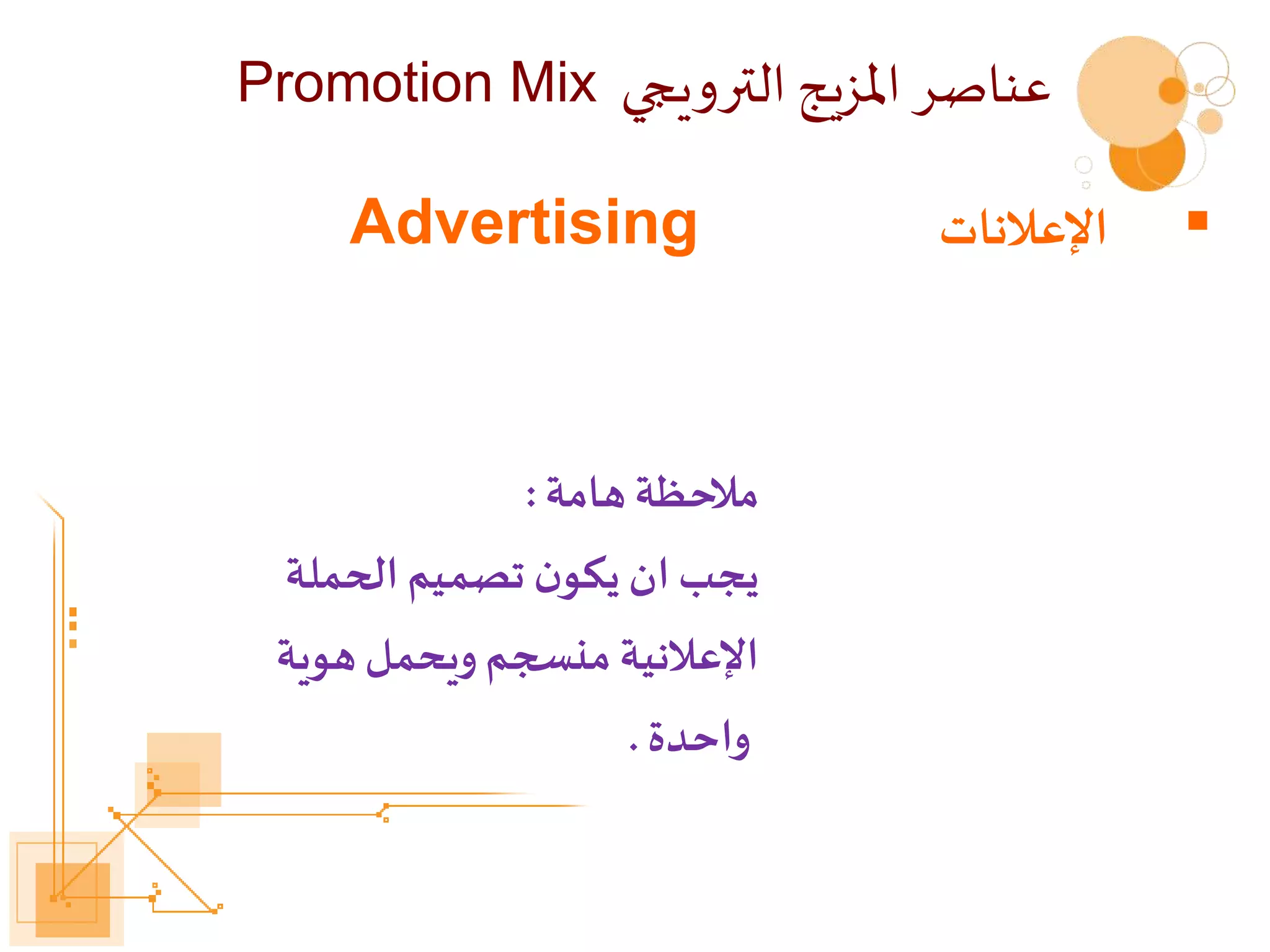
‫اإلعالنات‬
Advertising
‫هامة‬‫مالحظة‬
:
‫الحملة‬‫تصميم‬ ‫ن‬‫يكو‬ ‫ان‬‫يجب‬
‫هوية‬‫ويحمل‬‫منسجم‬‫اإلعالنية‬
‫واحدة‬
.
‫الترويجي‬ ‫املزيج‬ ‫عناصر‬
Promotion Mix
 