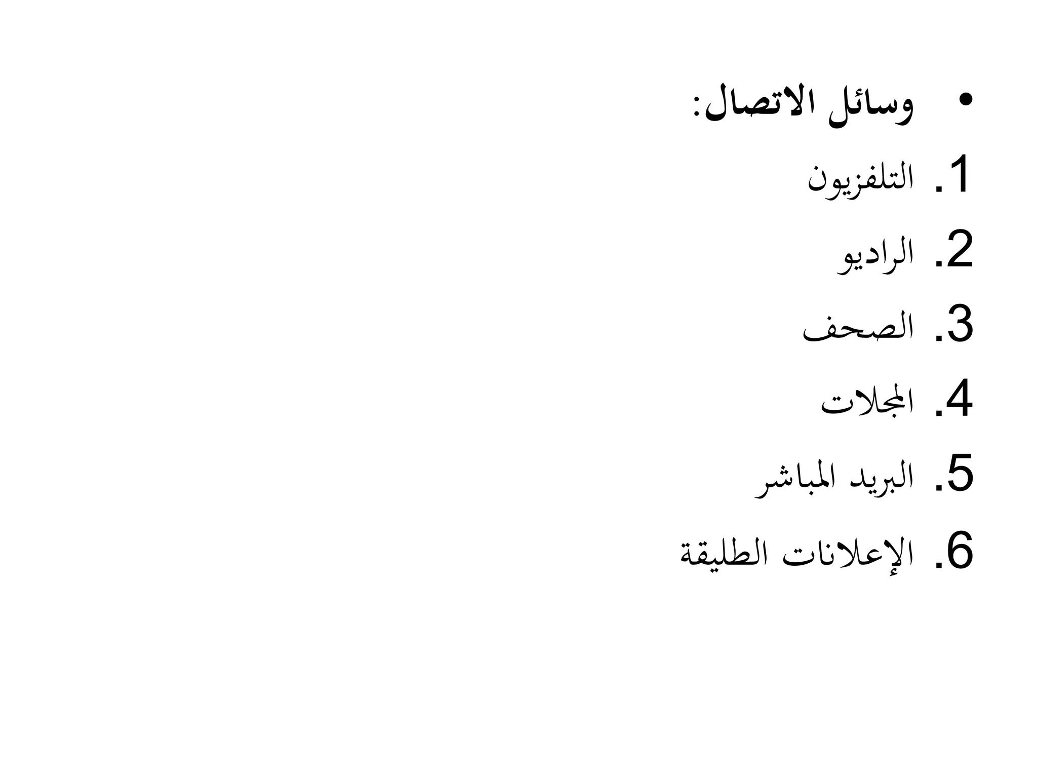 •
‫االتصال‬ ‫وسائل‬
:
.1
‫يون‬‫ز‬‫التلف‬
.2
‫اديو‬‫ر‬‫ال‬
.3
‫الصحف‬
.4
‫اجملالت‬
.5
‫املباشر‬ ‫يد‬‫رب‬‫ال‬
.6
‫الطليقة‬ ‫اإلعالانت‬
 