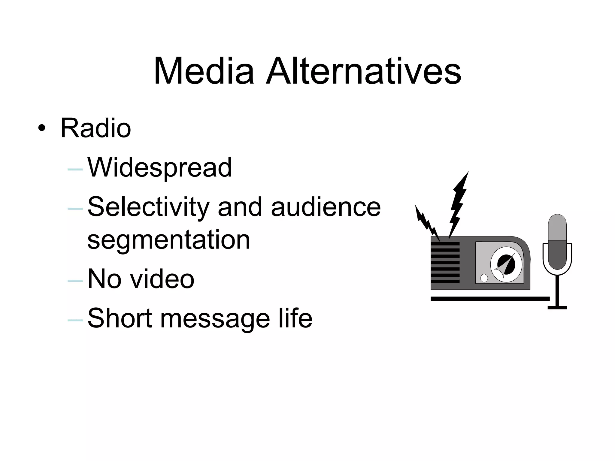 • Radio
–Widespread
–Selectivity and audience
segmentation
–No video
–Short message life
Media Alternatives
 