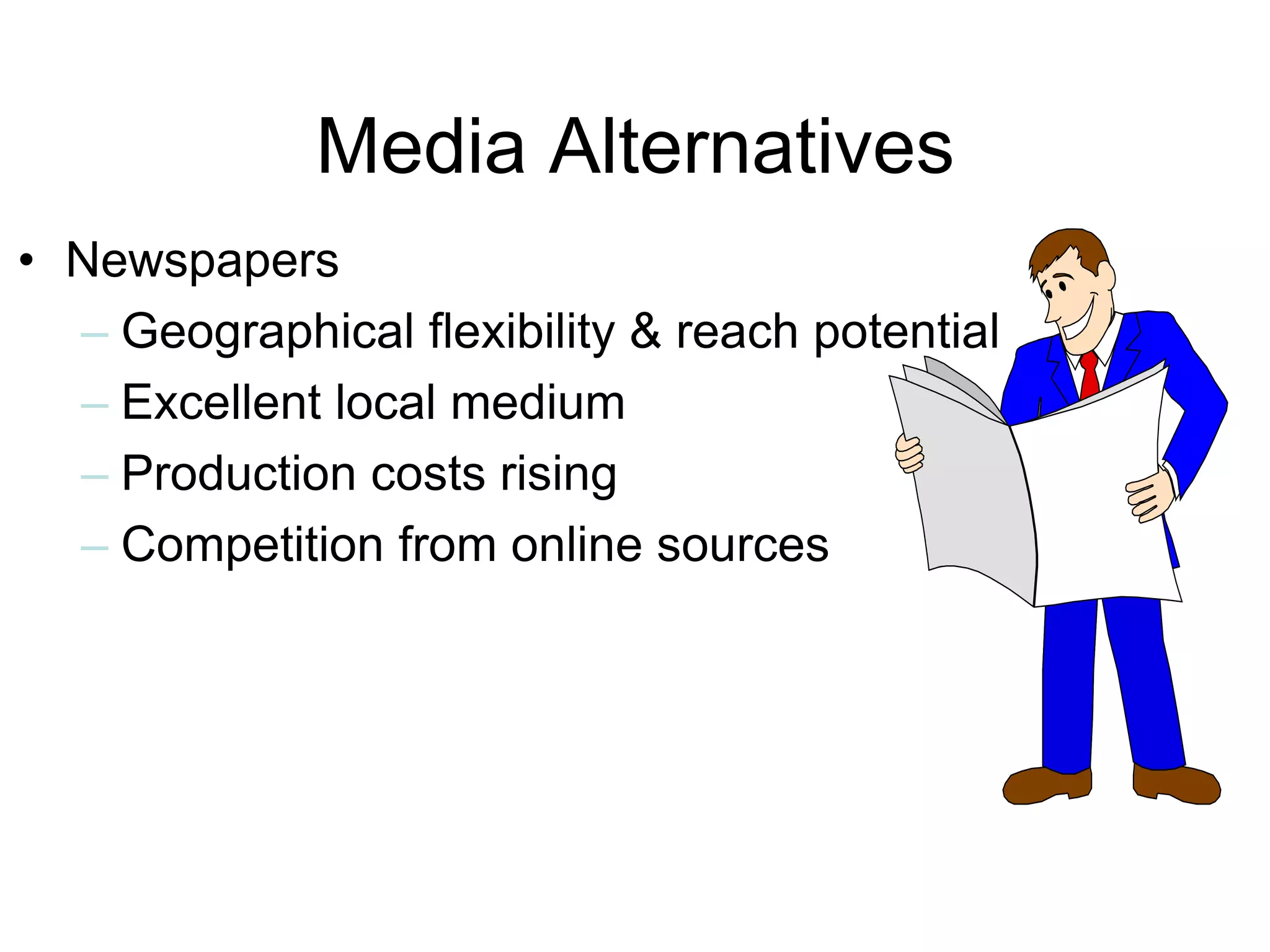 • Newspapers
– Geographical flexibility & reach potential
– Excellent local medium
– Production costs rising
– Competition from online sources
Media Alternatives
 