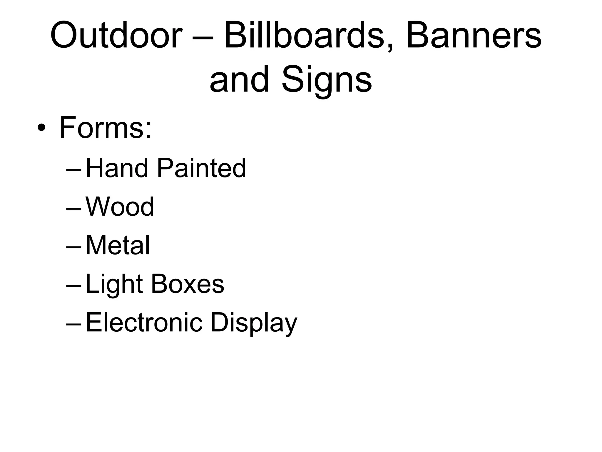 Outdoor – Billboards, Banners
and Signs
• Forms:
–Hand Painted
–Wood
–Metal
–Light Boxes
–Electronic Display
 