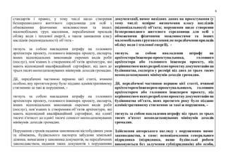 6
стандартів і правил, у тому числі щодо створення
безперешкодного життєвого середовища для осіб з
обмеженими фізичними можливостями та інших
маломобільних груп населення, передбачення приладів
обліку води і теплової енергії, а також заниження класу
наслідків (відповідальності) об’єкта -
тягнуть за собою накладення штрафу на головного
архітектора проекту, головного інженера проекту, експерта,
інших відповідальних виконавців окремих видів робіт
(послуг), пов’язаних із створенням об’єктів архітектури, які
мають відповідний кваліфікаційний сертифікат, від двох до
трьохтисяч неоподатковуваних мінімумів доходів громадян.
Дії, передбачені частиною першою цієї статті, вчинені
особою, яку протягом року було піддано адміністративному
стягненню за такі ж порушення, -
тягнуть за собою накладення штрафу на головного
архітектора проекту, головного інженера проекту, експерта,
інших відповідальних виконавців окремих видів робіт
(послуг), пов’язаних із створенням об’єктів архітектури, які
мають відповідний кваліфікаційний сертифікат, від однієї
тисячі п'ятисот до однієї тисячі семисот неоподатковуваних
мінімумів доходів громадян.
Порушення строків надання замовниковімістобудівних умов
та обмежень, будівельного паспорта забудови земельної
ділянки, вимагання у замовника документів, не передбачених
законодавством, надання таких документів з порушенням
документації, вимог вихідних даних на проектування (у
тому числі: невірне визначення класу наслідків
(відповідальності) об’єкта; порушення щодо створення
безперешкодного життєвого середовища для осіб з
обмеженими фізичними можливостями та інших
маломобільнихгруп населення;не передбаченняприладів
обліку води і теплової енергії), -
тягнуть за собою накладення штрафу на
архітектора/інженера-проектувальника, головного
архітектора або головного інженера проекту, під
керівництвом якихрозробленопроектну документацію на
будівництва, експерта у розмірі від двох до трьох тисяч
неоподатковуваних мінімумів доходів громадян.
Дії, передбачені частиною першою цієї статті, вчинені
архітектором/інженером-проектувальником, головним
архітектором або головним інженером проекту, під
керівництвом якихрозробленопроектнудокументацію на
будівництва об’єкта, яких протягом року було піддано
адміністративному стягненню за такі ж порушення, -
тягнуть за собою накладення штрафу від трьох до трьох
тисяч п’ятсот неоподатковуваних мінімумів доходів
громадян.
Здійснення авторського нагляду з порушенням вимог
законодавства, а саме: неповідомлення генерального
підрядника (підрядника, якщо будівельні роботи
виконуються без залучення субпідрядників) або особи,
 