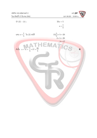 รหัสวิชา 89 คณิตศาสตร 2
วันอาทิตยที่ 17 มีนาคม 2562 เวลา 08.30 – 10.00 น.
หนา |37
นํา (2) – (1) ; 25a = 5
1
a
5

แทน 1
a
5
 ใน (2) จะได 1
15( ) b 20
5
 
3 b 20
 
b 17

ดังนั้น a + b =
1 86
17
5 5
  
 