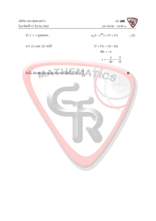 รหัสวิชา 89 คณิตศาสตร 2
วันอาทิตยที่ 17 มีนาคม 2562 เวลา 08.30 – 10.00 น.
หนา |42
นํา 1 + r คูณตลอด ; 20
1
a (1 r ) 17 17r
   ...(2)
จาก (1) และ (2) จะได 17 17r 13 13r
  
30r 4
 
4 2
r
30 15
   
ดังนั้น อัตราสวนรวมของลําดับเรขาคณิตนี้ เทากับ 2
15
 
 