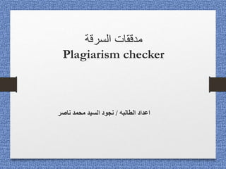 ‫السرقة‬ ‫مدققات‬
Plagiarism checker
‫الطالبه‬ ‫اعداد‬
/
‫ناصر‬ ‫محمد‬ ‫السيد‬ ‫نجود‬
 